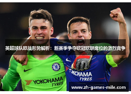 英超球队欧战形势解析：新赛季争夺欧冠欧联席位的激烈竞争