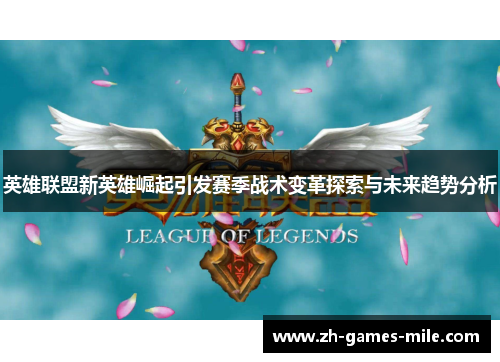 英雄联盟新英雄崛起引发赛季战术变革探索与未来趋势分析