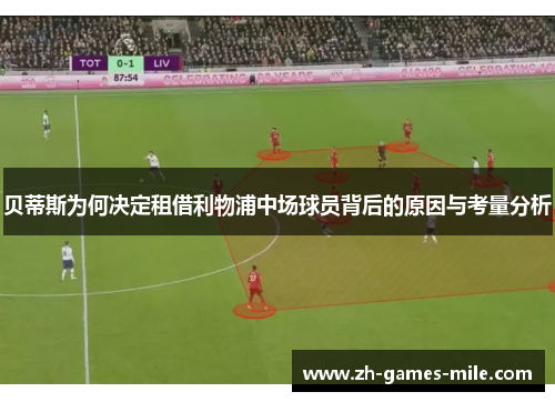 贝蒂斯为何决定租借利物浦中场球员背后的原因与考量分析