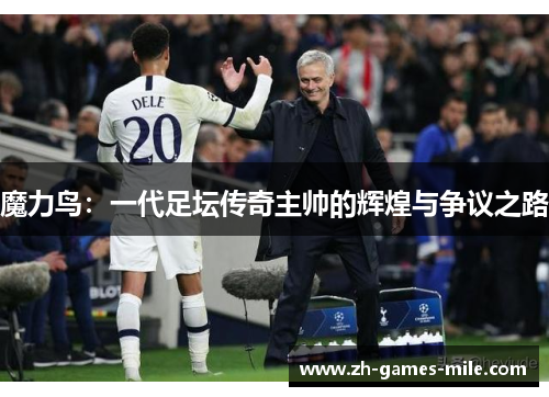 魔力鸟：一代足坛传奇主帅的辉煌与争议之路