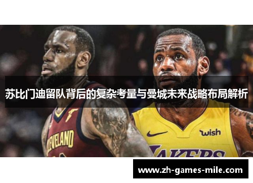 苏比门迪留队背后的复杂考量与曼城未来战略布局解析