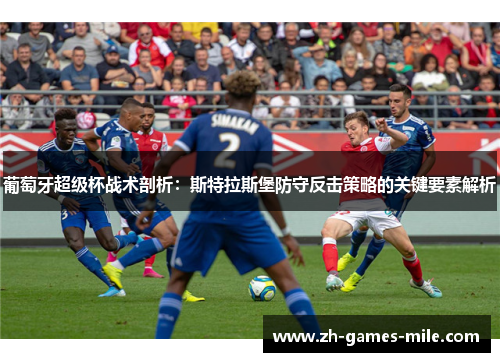 葡萄牙超级杯战术剖析：斯特拉斯堡防守反击策略的关键要素解析