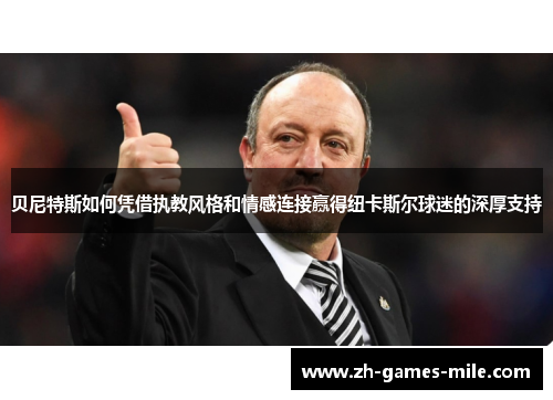 贝尼特斯如何凭借执教风格和情感连接赢得纽卡斯尔球迷的深厚支持