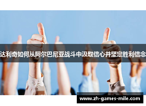 达利奇如何从阿尔巴尼亚战斗中汲取信心并坚定胜利信念