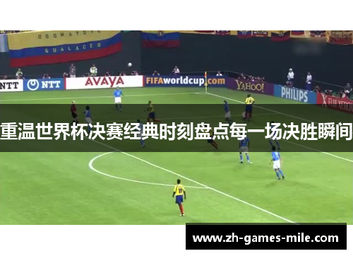 重温世界杯决赛经典时刻盘点每一场决胜瞬间