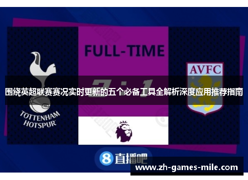 围绕英超联赛赛况实时更新的五个必备工具全解析深度应用推荐指南 围绕英超联赛赛况实时更新的五个必备工具全解析深度应用推荐指南
