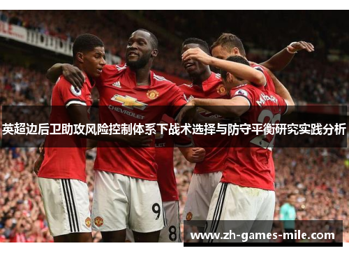 英超边后卫助攻风险控制体系下战术选择与防守平衡研究实践分析 英超边后卫助攻风险控制体系下战术选择与防守平衡研究实践分析