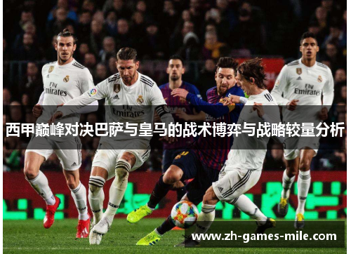 西甲巅峰对决巴萨与皇马的战术博弈与战略较量分析