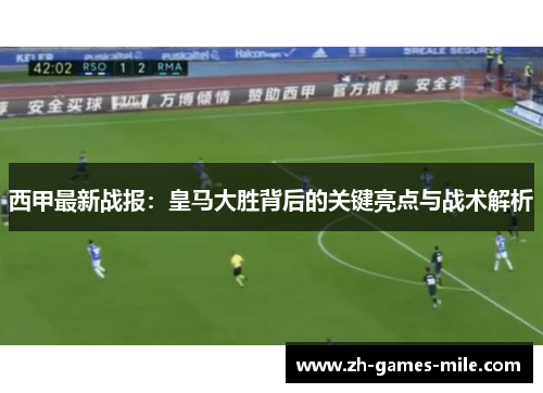西甲最新战报：皇马大胜背后的关键亮点与战术解析