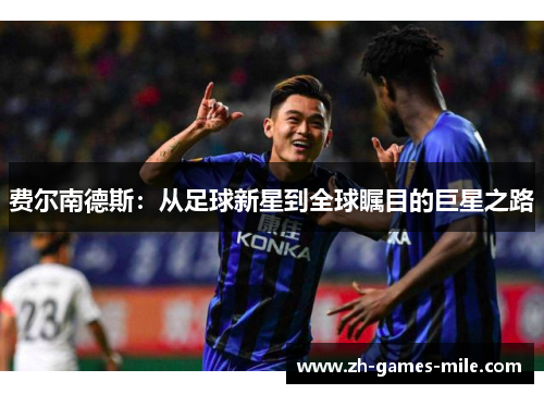 费尔南德斯：从足球新星到全球瞩目的巨星之路