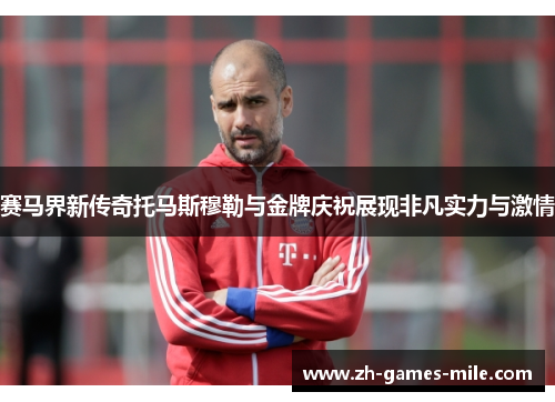 赛马界新传奇托马斯穆勒与金牌庆祝展现非凡实力与激情