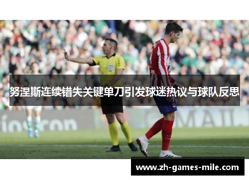 努涅斯连续错失关键单刀引发球迷热议与球队反思
