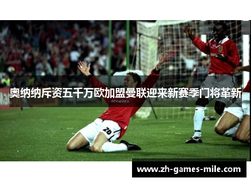 奥纳纳斥资五千万欧加盟曼联迎来新赛季门将革新 奥纳纳斥资五千万欧加盟曼联迎来新赛季门将革新