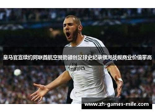 皇马官宣续约阿联酋航空赞助额创足球史纪录银河战舰商业价值攀高