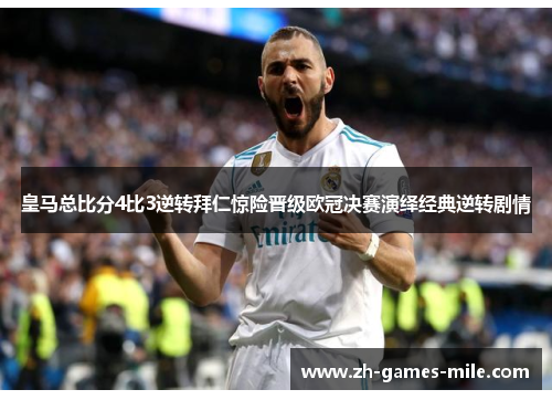 皇马总比分4比3逆转拜仁惊险晋级欧冠决赛演绎经典逆转剧情