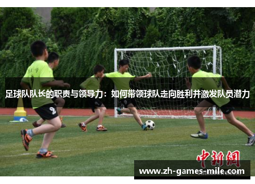 足球队队长的职责与领导力：如何带领球队走向胜利并激发队员潜力
