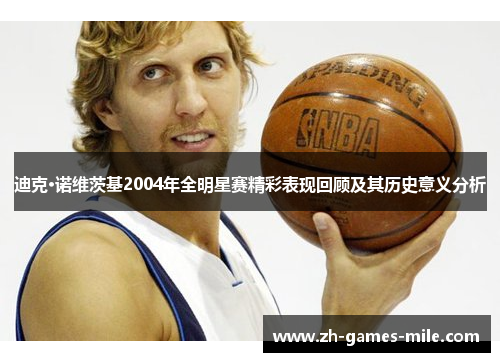 迪克·诺维茨基2004年全明星赛精彩表现回顾及其历史意义分析