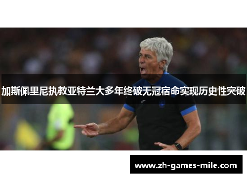 加斯佩里尼执教亚特兰大多年终破无冠宿命实现历史性突破